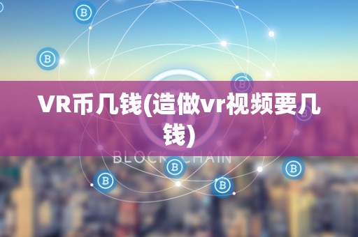 VR币几钱(造做vr视频要几钱)