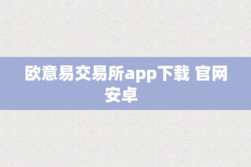 欧意易交易所app下载 官网安卓  