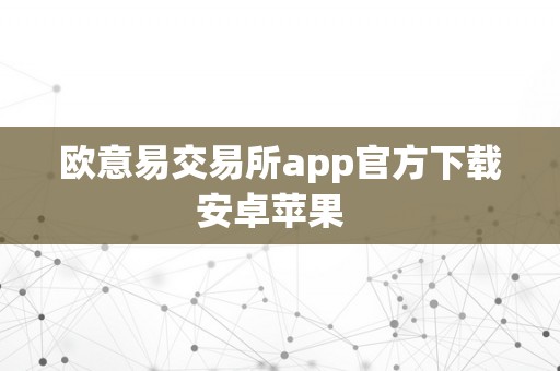 欧意易交易所app官方下载安卓苹果  