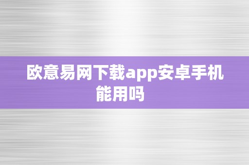 欧意易网下载app安卓手机能用吗  