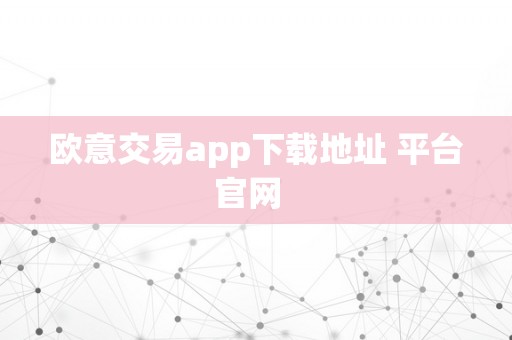 欧意交易app下载地址 平台官网  