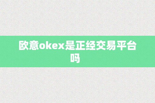 欧意okex是正经交易平台吗  