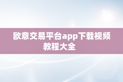 欧意交易平台app下载视频教程大全  