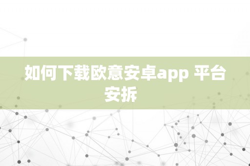 如何下载欧意安卓app 平台安拆  