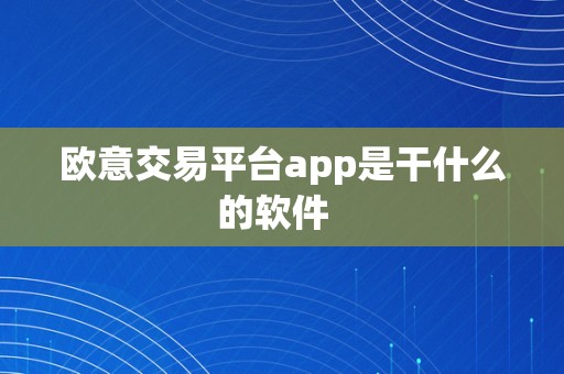 欧意交易平台app是干什么的软件  