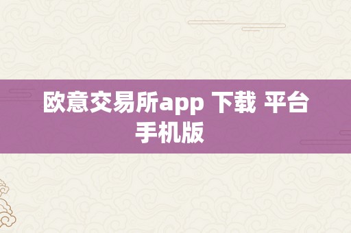 欧意交易所app 下载 平台手机版  