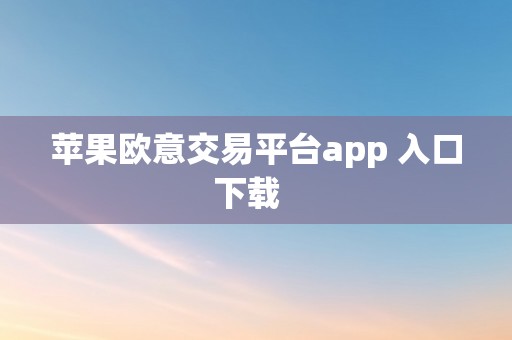 苹果欧意交易平台app 入口下载  