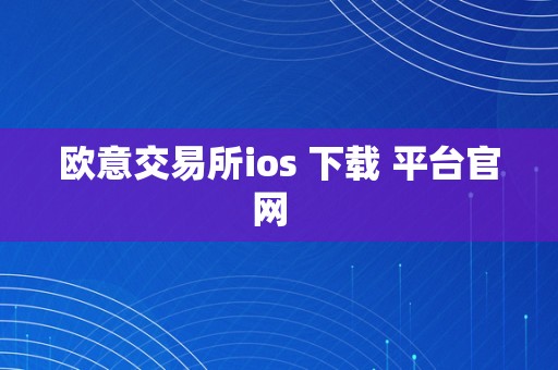 欧意交易所ios 下载 平台官网  