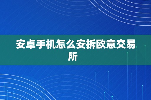 安卓手机怎么安拆欧意交易所  