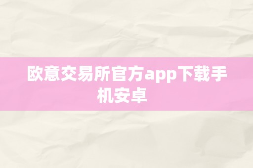 欧意交易所官方app下载手机安卓  