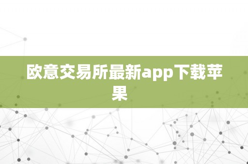 欧意交易所最新app下载苹果  