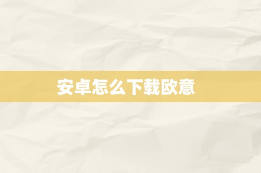 安卓怎么下载欧意  