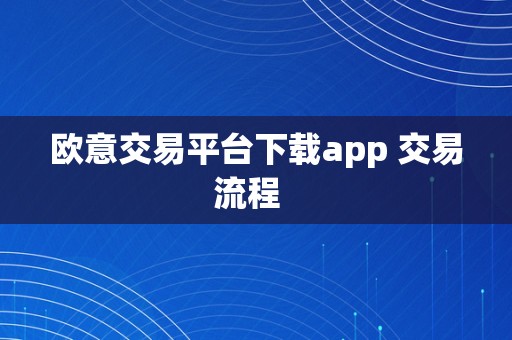 欧意交易平台下载app 交易流程  