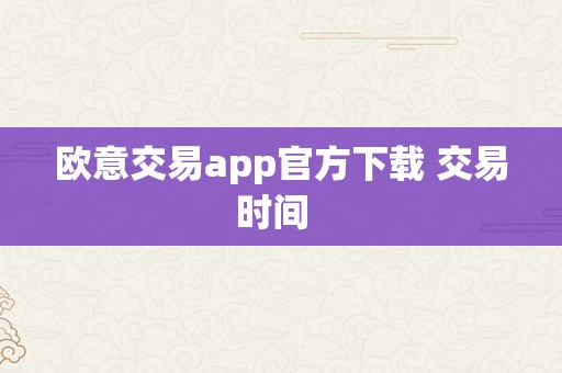 欧意交易app官方下载 交易时间  