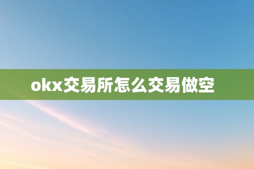 okx交易所怎么交易做空  