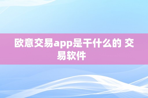 欧意交易app是干什么的 交易软件  