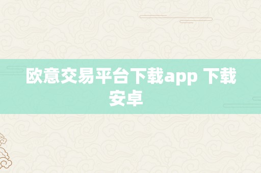 欧意交易平台下载app 下载安卓  