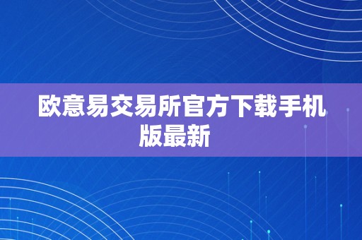 欧意易交易所官方下载手机版最新  