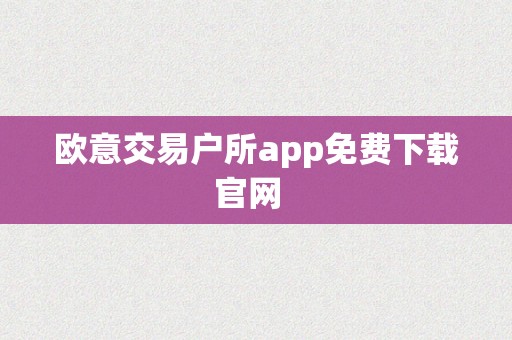 欧意交易户所app免费下载官网  