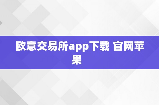 欧意交易所app下载 官网苹果  