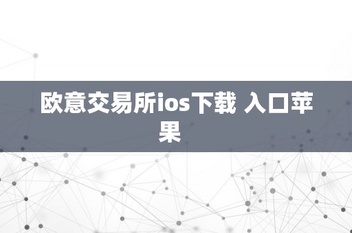 欧意交易所ios下载 入口苹果  