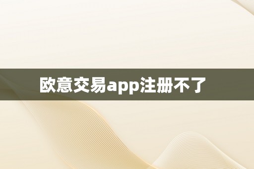 欧意交易app注册不了  