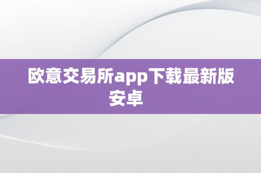 欧意交易所app下载最新版安卓  