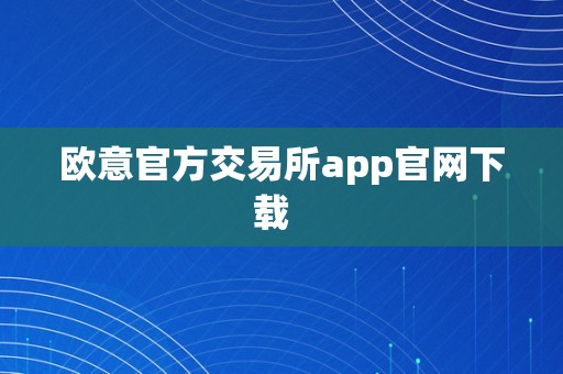 欧意官方交易所app官网下载  