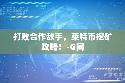 打败合作敌手，莱特币挖矿攻略！-G网