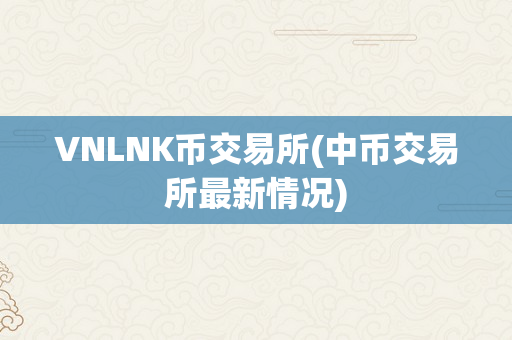 VNLNK币交易所(中币交易所最新情况)