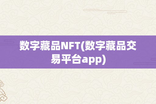 数字藏品NFT(数字藏品交易平台app)