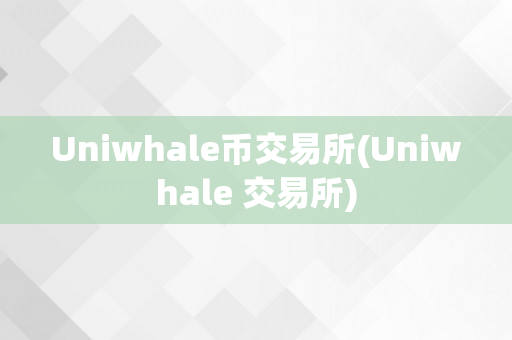 Uniwhale币交易所(Uniwhale 交易所)