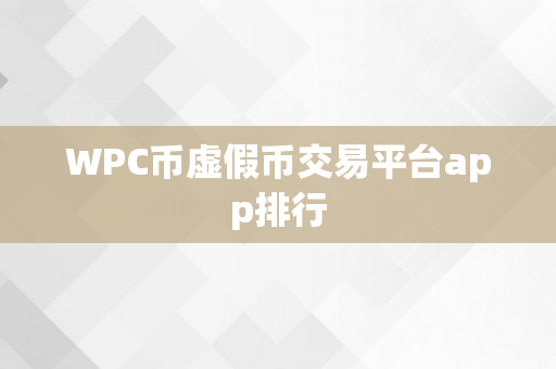 WPC币虚假币交易平台app排行