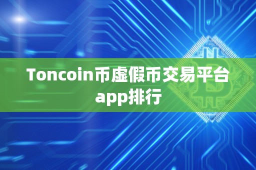 Toncoin币虚假币交易平台app排行