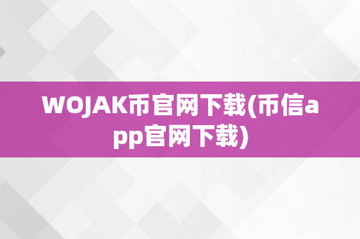 WOJAK币官网下载(币信app官网下载)