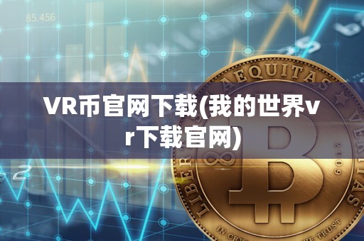 VR币官网下载(我的世界vr下载官网)