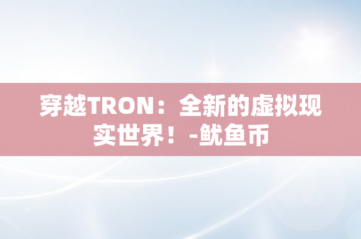 穿越TRON：全新的虚拟现实世界！-鱿鱼币