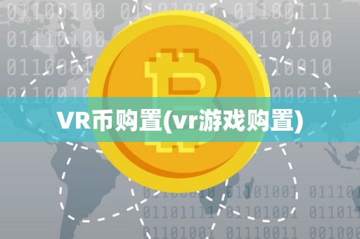 VR币购置(vr游戏购置)