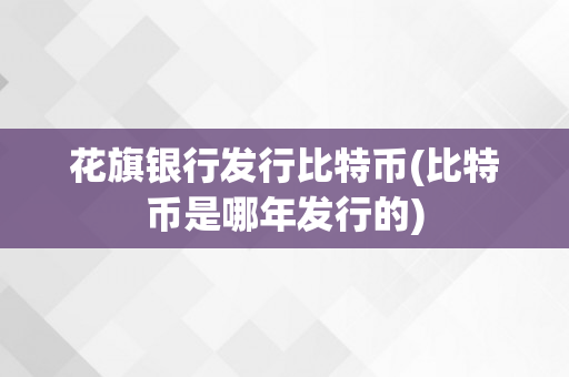 花旗银行发行比特币(比特币是哪年发行的)