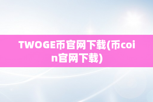 TWOGE币官网下载(币coin官网下载)