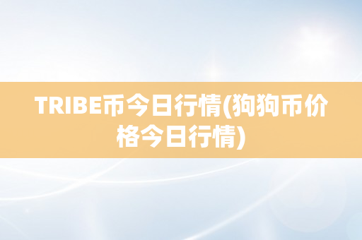 TRIBE币今日行情(狗狗币价格今日行情)