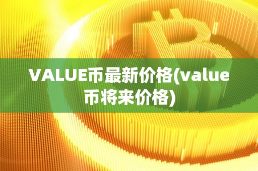 VALUE币最新价格(value币将来价格)