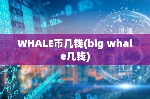 WHALE币几钱(big whale几钱)