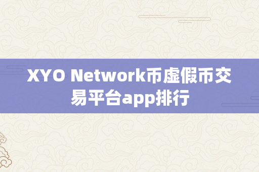 XYO Network币虚假币交易平台app排行