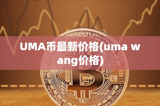 UMA币最新价格(uma wang价格)