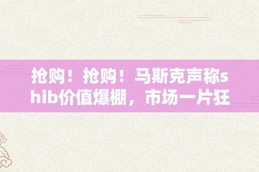 抢购！抢购！马斯克声称shib价值爆棚，市场一片狂热！-SHIB币最新动静