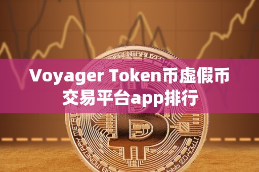 Voyager Token币虚假币交易平台app排行