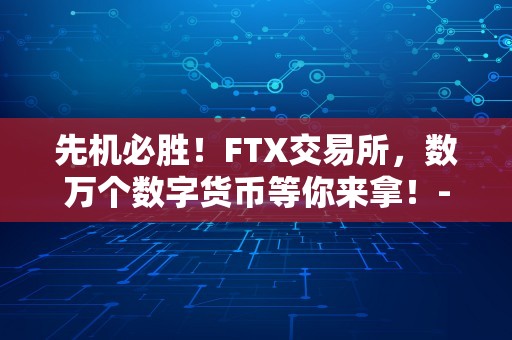 先机必胜！FTX交易所，数万个数字货币等你来拿！-狗狗币交易平台