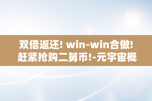 双倍返还! win-win合做! 赶紧抢购二舅币!-元宇宙概念股