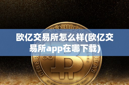 欧亿交易所怎么样(欧亿交易所app在哪下载)